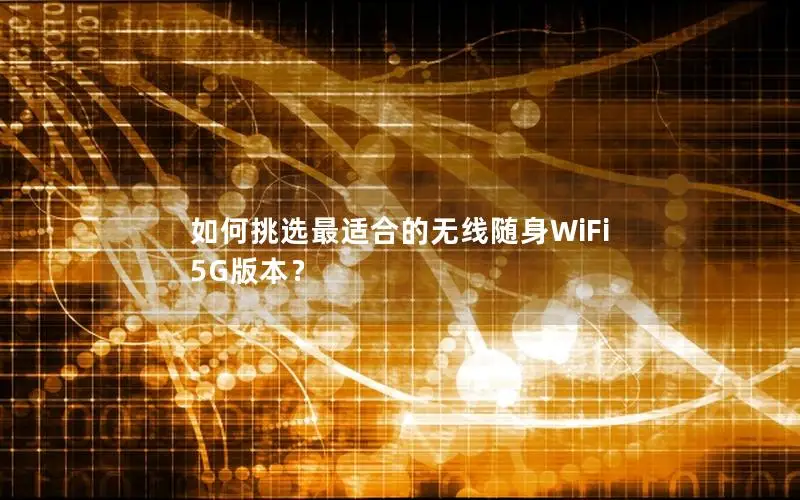 如何挑选最适合的无线随身WiFi 5G版本？