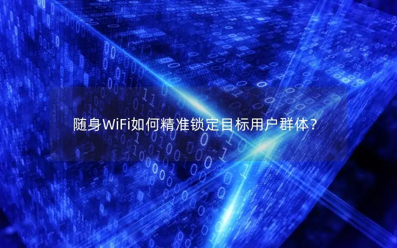 随身WiFi如何精准锁定目标用户群体？
