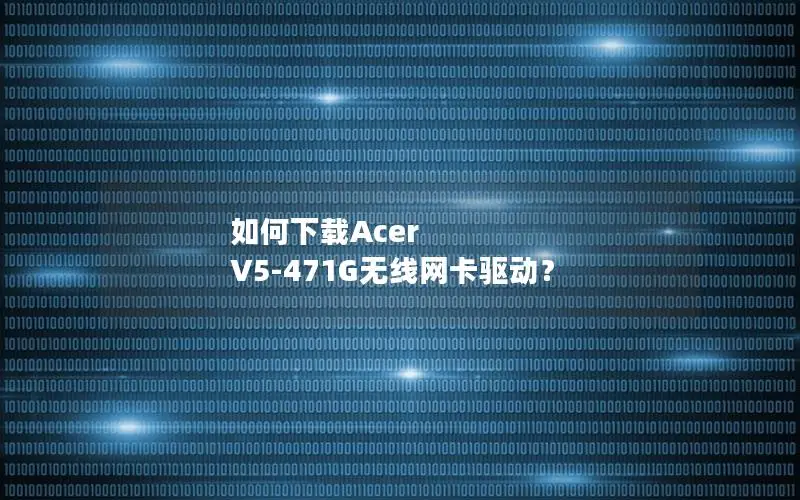 如何下载Acer V5-471G无线网卡驱动？