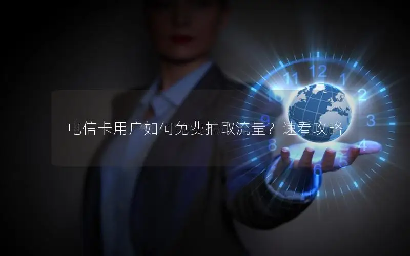 电信卡用户如何免费抽取流量？速看攻略