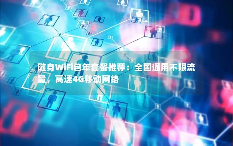 随身WiFi包年套餐推荐：全国通用不限流量，高速4G移动网络
