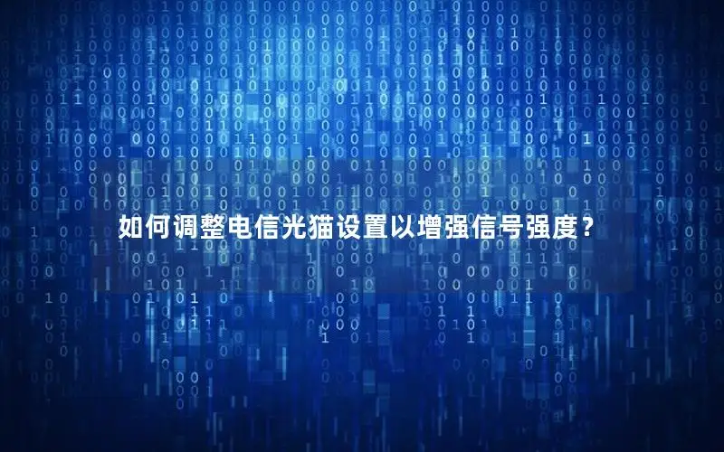如何调整电信光猫设置以增强信号强度？