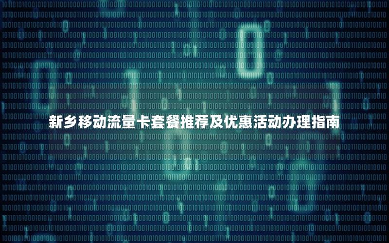 新乡移动流量卡套餐推荐及优惠活动办理指南