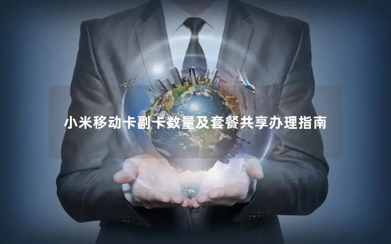 小米移动卡副卡数量及套餐共享办理指南