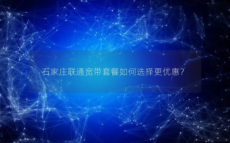 石家庄联通宽带套餐如何选择更优惠？