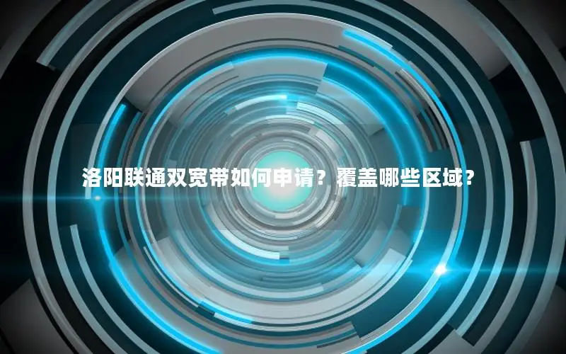洛阳联通双宽带如何申请？覆盖哪些区域？