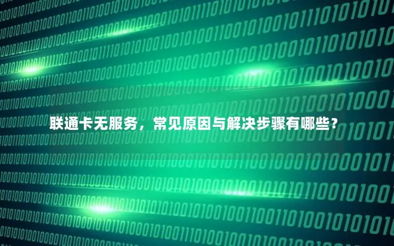 联通卡无服务，常见原因与解决步骤有哪些？