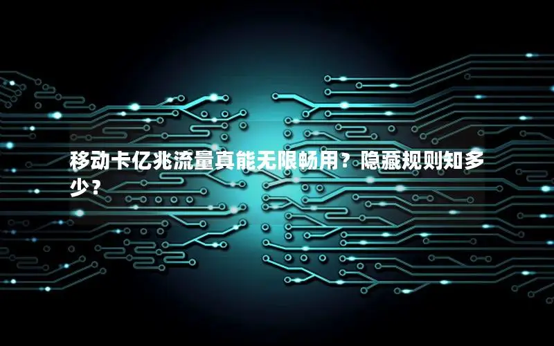 移动卡亿兆流量真能无限畅用？隐藏规则知多少？