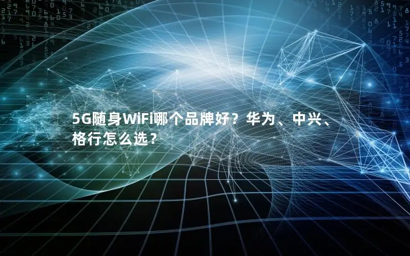 5G随身WiFi哪个品牌好？华为、中兴、格行怎么选？