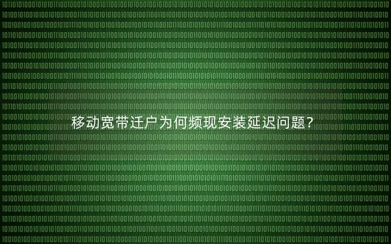 移动宽带迁户为何频现安装延迟问题？