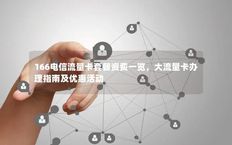 166电信流量卡套餐资费一览，大流量卡办理指南及优惠活动