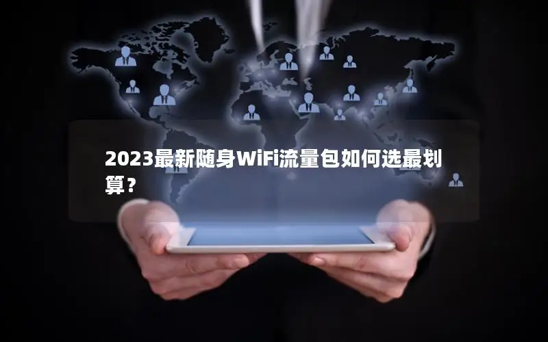 2023最新随身WiFi流量包如何选最划算？