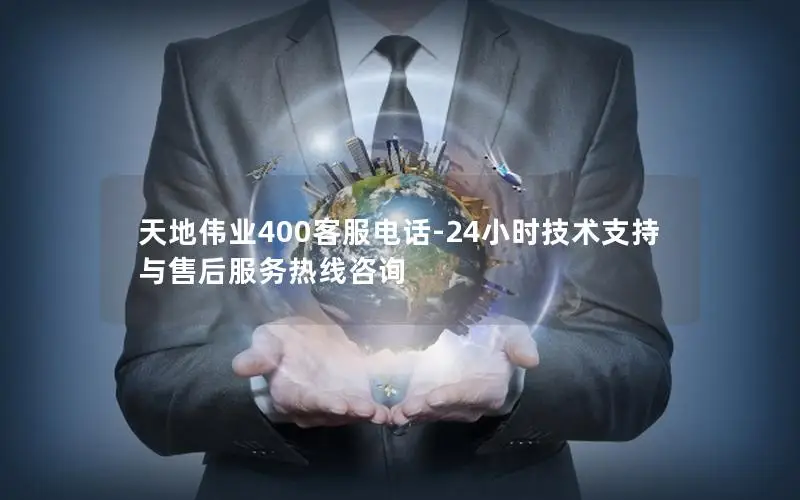 天地伟业400客服电话-24小时技术支持与售后服务热线咨询