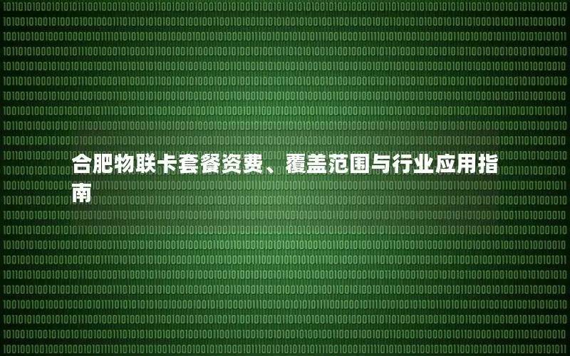 合肥物联卡套餐资费、覆盖范围与行业应用指南