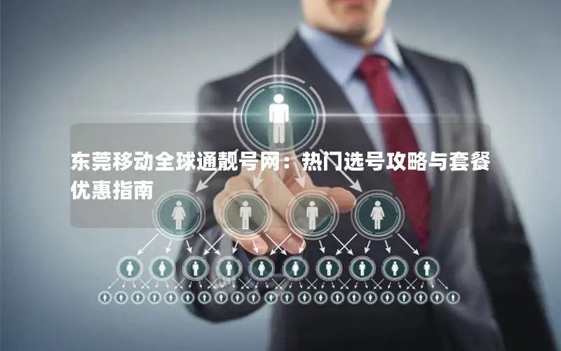 东莞移动全球通靓号网：热门选号攻略与套餐优惠指南