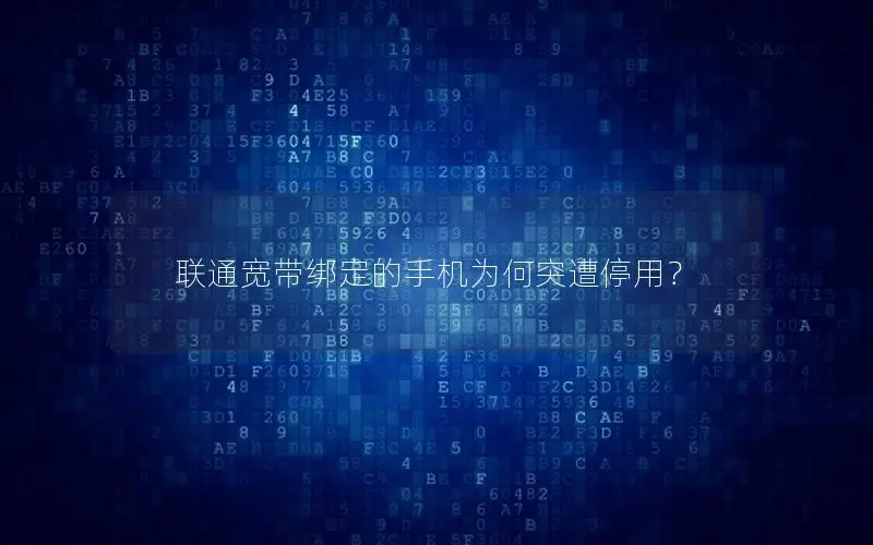 联通宽带绑定的手机为何突遭停用？