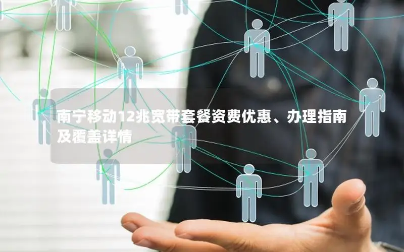 南宁移动12兆宽带套餐资费优惠、办理指南及覆盖详情