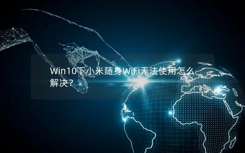 Win10下小米随身WiFi无法使用怎么解决？