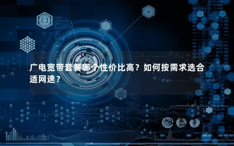 广电宽带套餐哪个性价比高？如何按需求选合适网速？
