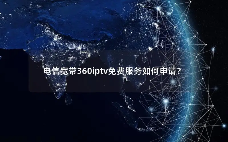 电信宽带360iptv免费服务如何申请？
