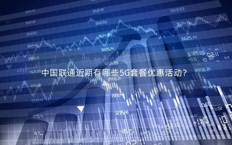 中国联通近期有哪些5G套餐优惠活动？