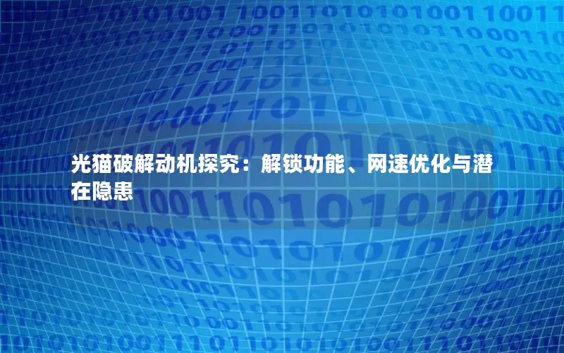 光猫破解动机探究：解锁功能、网速优化与潜在隐患