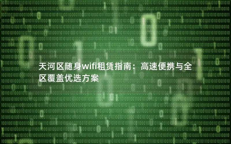 天河区随身wifi租赁指南：高速便携与全区覆盖优选方案