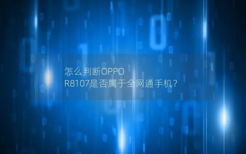 怎么判断OPPO R8107是否属于全网通手机？