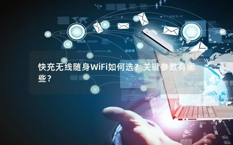 快充无线随身WiFi如何选？关键参数有哪些？
