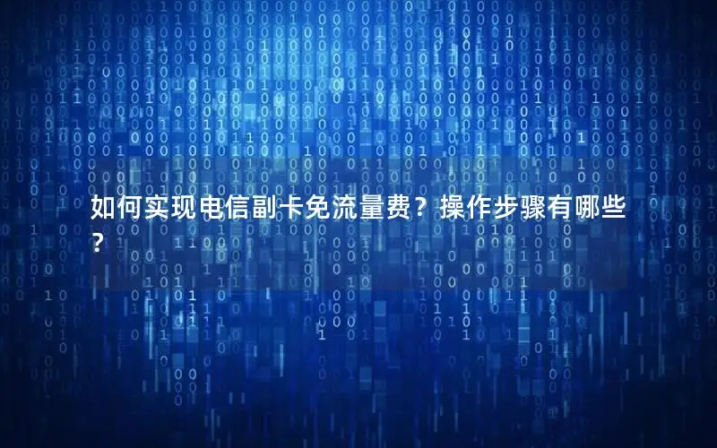 如何实现电信副卡免流量费？操作步骤有哪些？