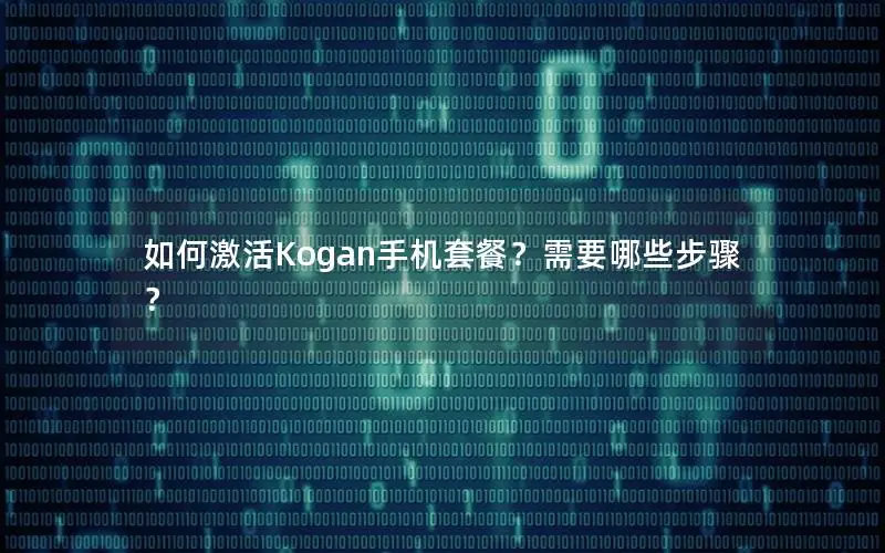 如何激活Kogan手机套餐？需要哪些步骤？