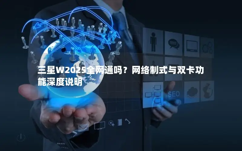 三星W2025全网通吗？网络制式与双卡功能深度说明