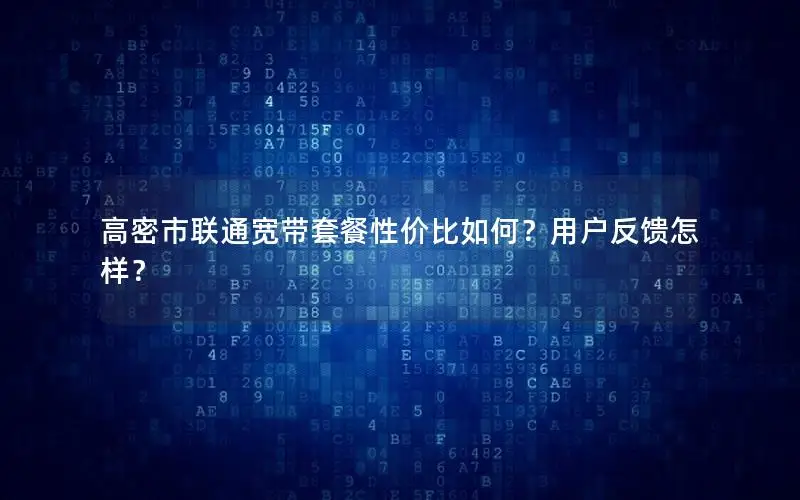 高密市联通宽带套餐性价比如何？用户反馈怎样？