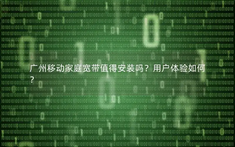 广州移动家庭宽带值得安装吗？用户体验如何？