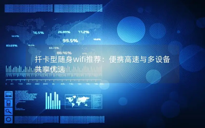 扦卡型随身wifi推荐：便携高速与多设备共享优选