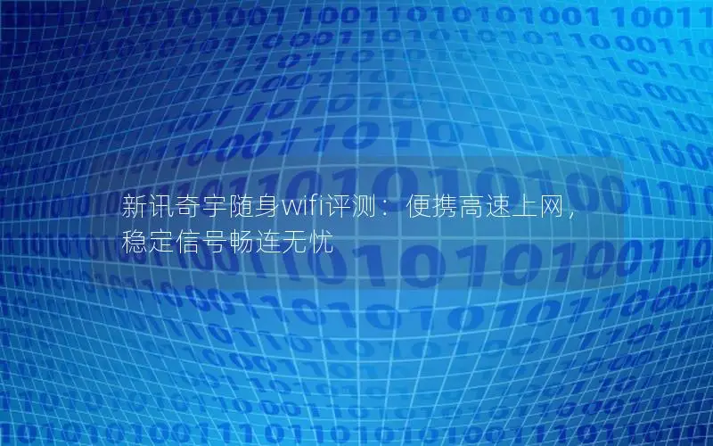 新讯奇宇随身wifi评测：便携高速上网，稳定信号畅连无忧