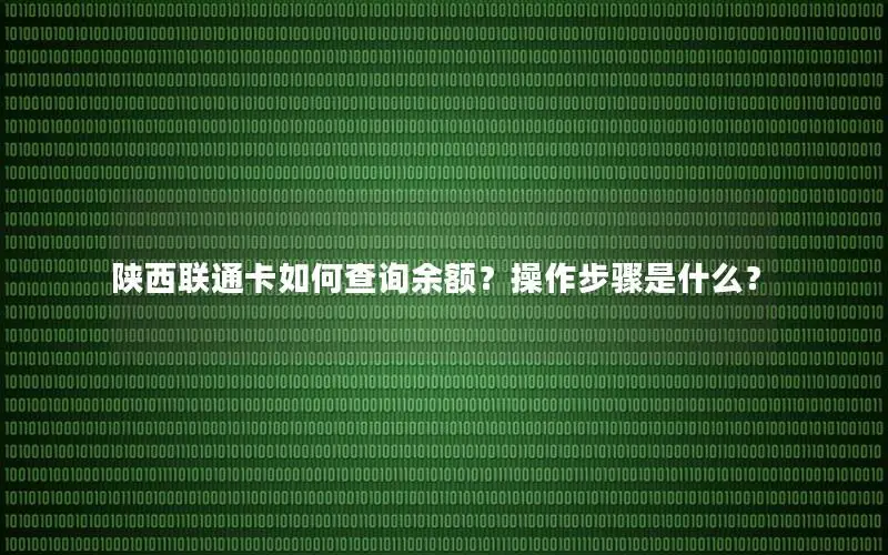 陕西联通卡如何查询余额？操作步骤是什么？