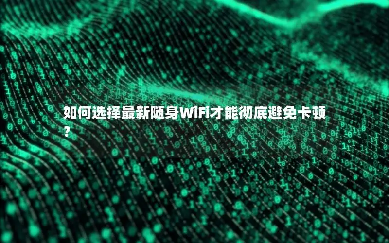 如何选择最新随身WiFi才能彻底避免卡顿？