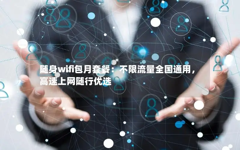 随身wifi包月套餐：不限流量全国通用，高速上网随行优选