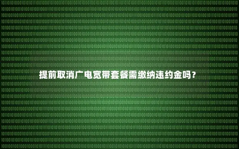 提前取消广电宽带套餐需缴纳违约金吗？
