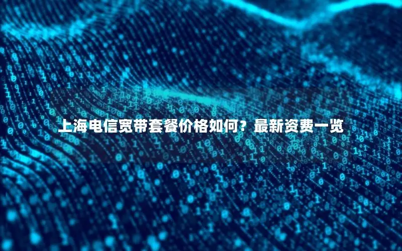 上海电信宽带套餐价格如何？最新资费一览