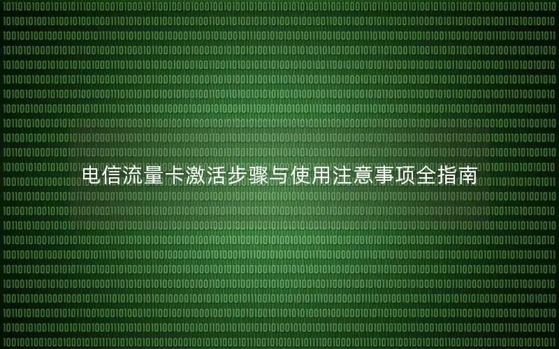 电信流量卡激活步骤与使用注意事项全指南