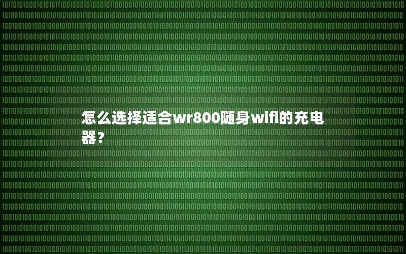 怎么选择适合wr800随身wifi的充电器？