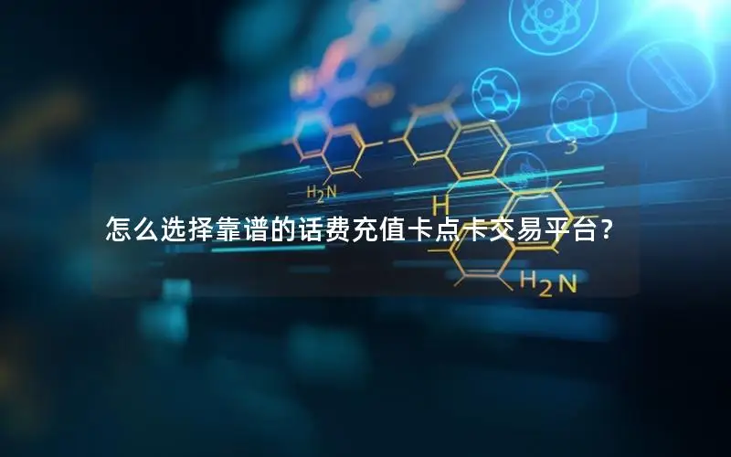 怎么选择靠谱的话费充值卡点卡交易平台？