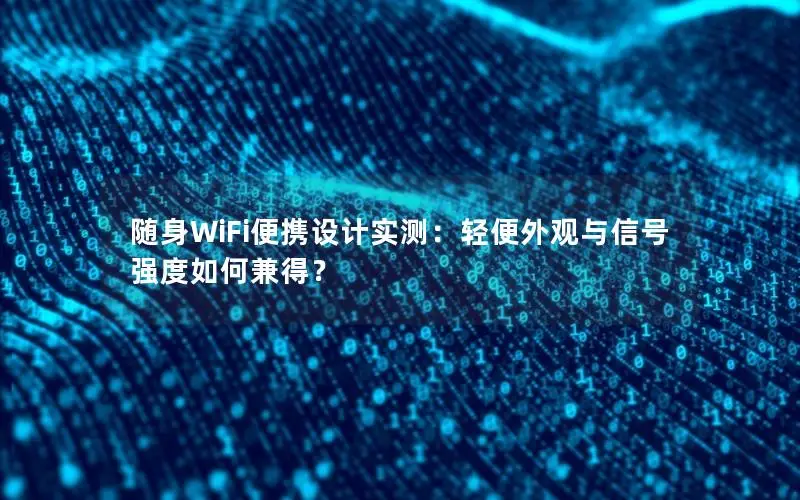 随身WiFi便携设计实测：轻便外观与信号强度如何兼得？