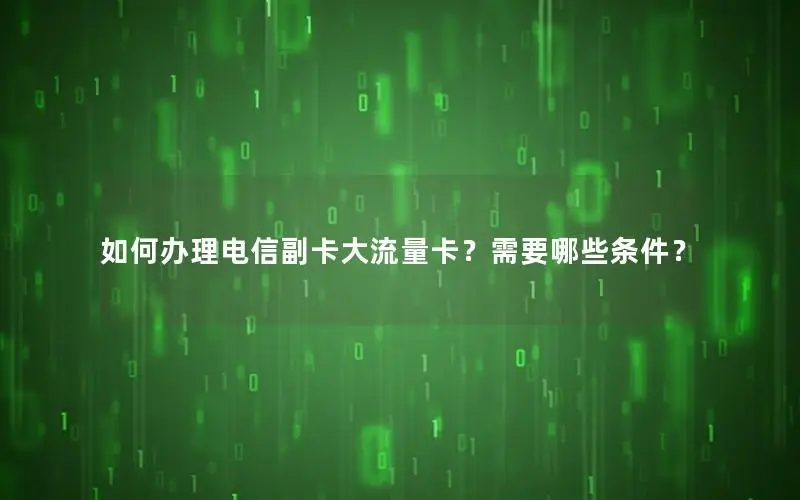 如何办理电信副卡大流量卡？需要哪些条件？