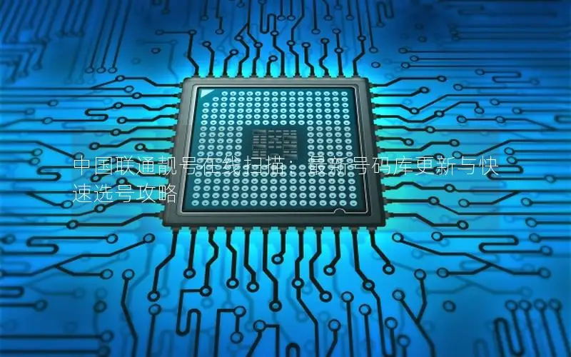 中国联通靓号在线扫描：最新号码库更新与快速选号攻略