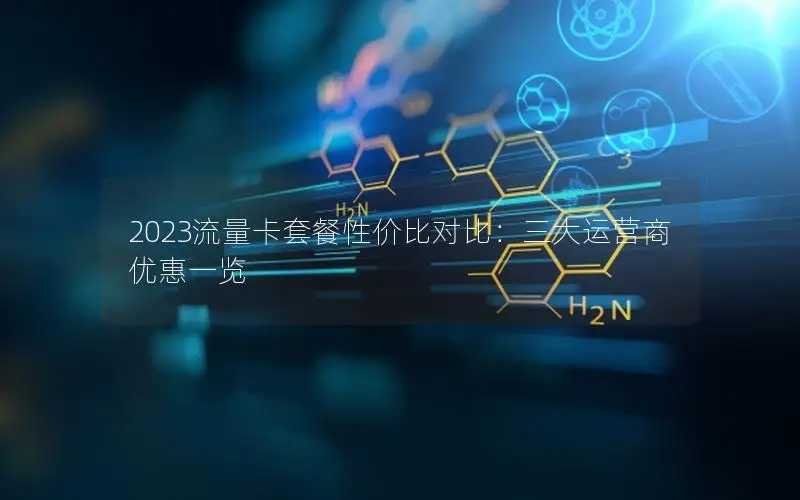 2023流量卡套餐性价比对比：三大运营商优惠一览