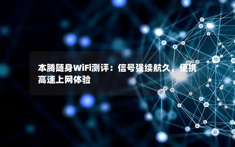 本腾随身WiFi测评：信号强续航久，便携高速上网体验