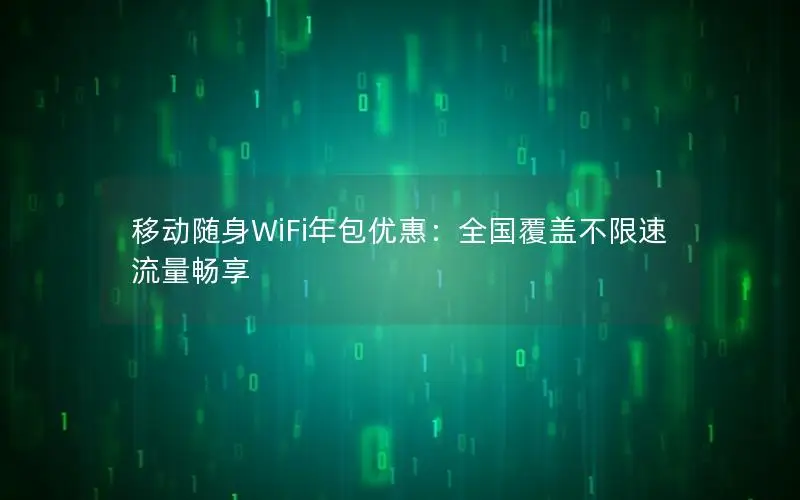移动随身WiFi年包优惠：全国覆盖不限速流量畅享